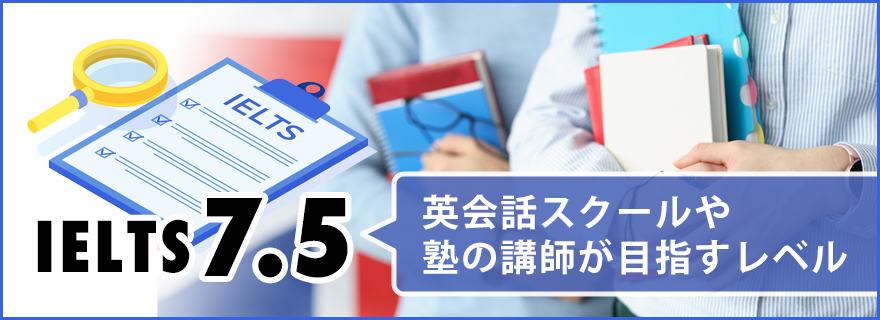 IELTSスコア7.5はどのくらいのレベル感？